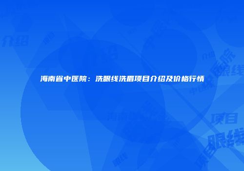 海南省中医院：洗眼线洗眉项目介绍及价格行情