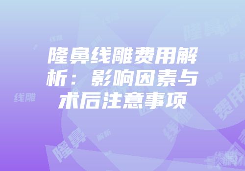 隆鼻线雕费用解析：影响因素与术后注意事项