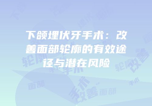 下颌埋伏牙手术：改善面部轮廓的有效途径与潜在风险