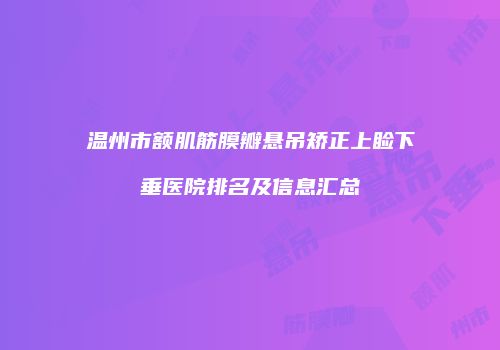 温州市额肌筋膜瓣悬吊矫正上睑下垂医院排名及信息汇总