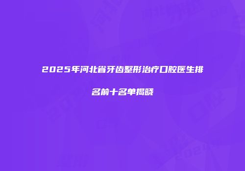 2025年河北省牙齿整形治疗口腔医生排名前十名单揭晓