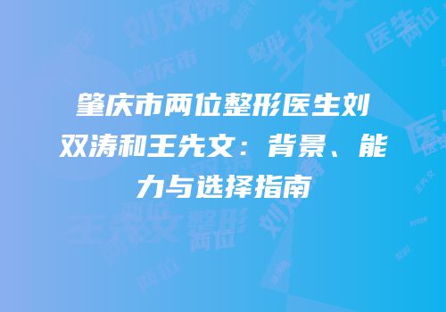 肇庆市两位整形医生刘双涛和王先文：背景、能力与选择指南