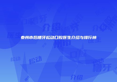 泰州市后槽牙松动口腔医生介绍与排行榜