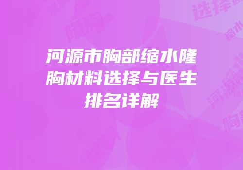 河源市胸部缩水隆胸材料选择与医生排名详解