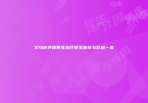义乌市牙周再生治疗医生推荐与价格一览