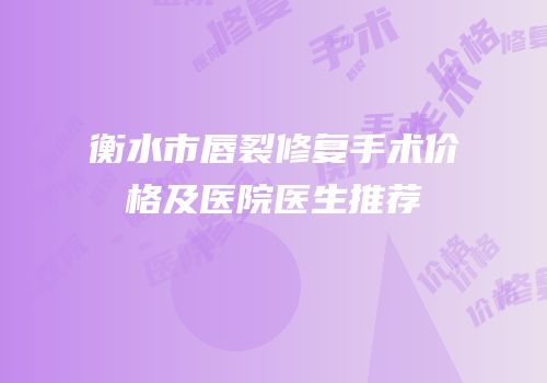 衡水市唇裂修复手术价格及医院医生推荐