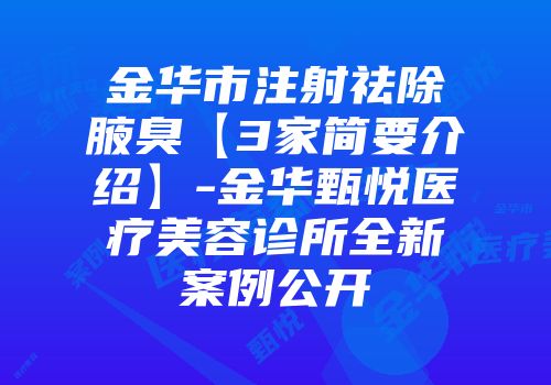 金华市注射祛除腋臭【3家简要介绍】-金华甄悦医疗美容诊所全新案例公开