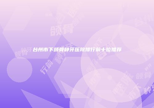 台州市下颌骨种牙医院排行前十位推荐