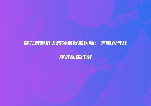 嘉兴市整形美容领域权威医师：陈雪观与汪泽群医生详解