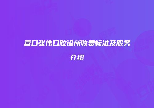 营口张伟口腔诊所收费标准及服务介绍