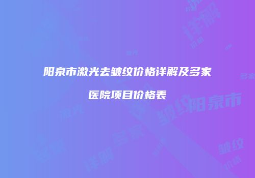 阳泉市激光去皱纹价格详解及多家医院项目价格表