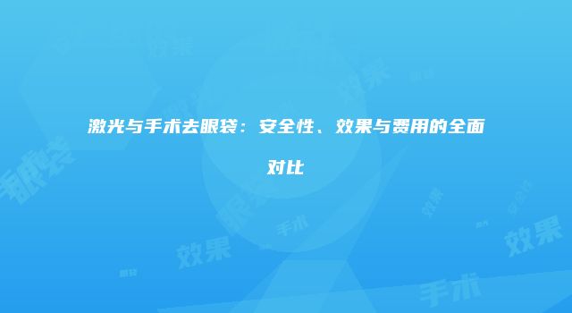 激光与手术去眼袋：安全性、效果与费用的全面对比