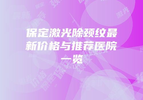 保定激光除颈纹最新价格与推荐医院一览