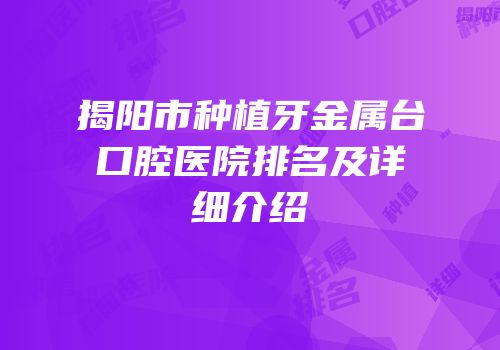 揭阳市种植牙金属台口腔医院排名及详细介绍