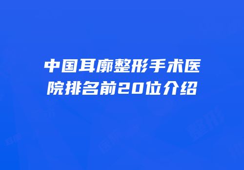 中国耳廓整形手术医院排名前20位介绍
