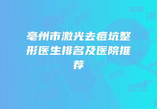 亳州市激光去痘坑整形医生排名及医院推荐