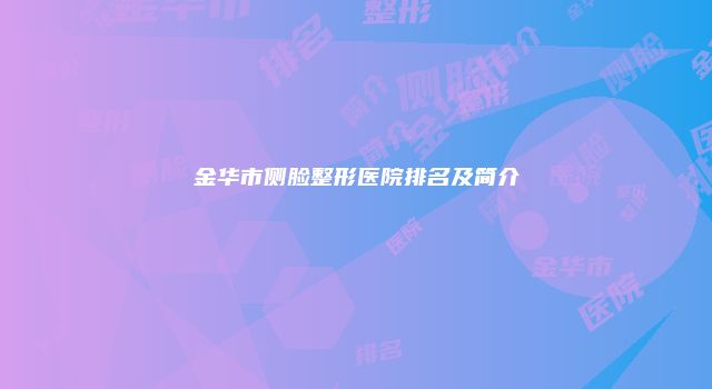 金华市侧脸整形医院排名及简介