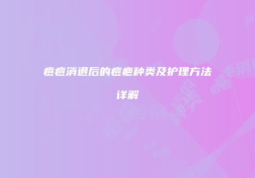 痘痘消退后的痘疤种类及护理方法详解