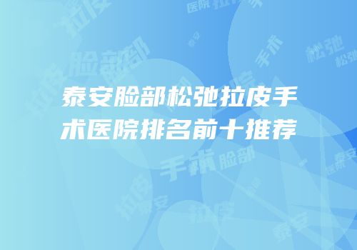泰安脸部松弛拉皮手术医院排名前十推荐