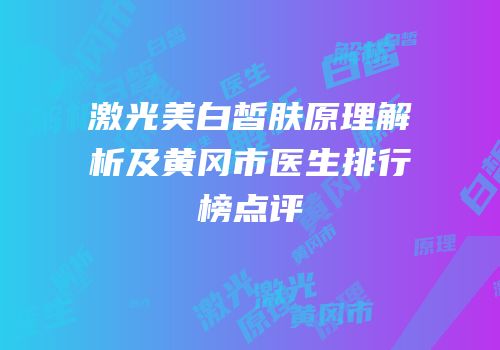 激光美白皙肤原理解析及黄冈市医生排行榜点评