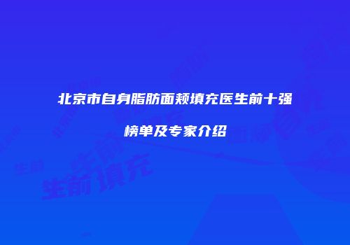 北京市自身脂肪面颊填充医生前十强榜单及专家介绍