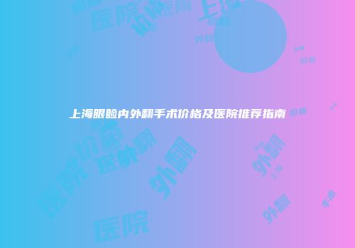 上海眼睑内外翻手术价格及医院推荐指南
