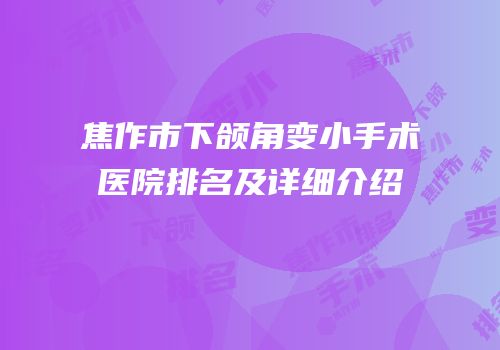 焦作市下颌角变小手术医院排名及详细介绍