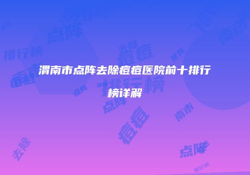 渭南市点阵去除痘痘医院前十排行榜详解