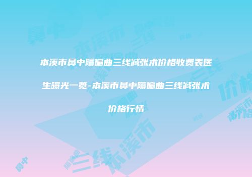 本溪市鼻中隔偏曲三线减张术价格收费表医生曝光一览-本溪市鼻中隔偏曲三线减张术价格行情