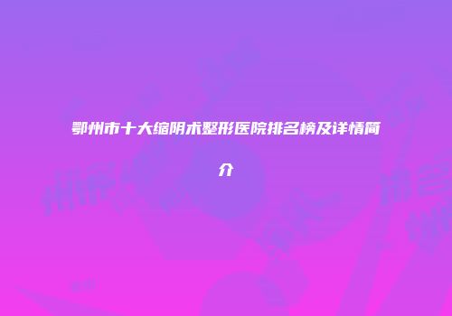 鄂州市十大缩阴术整形医院排名榜及详情简介