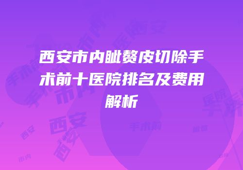 西安市内眦赘皮切除手术前十医院排名及费用解析