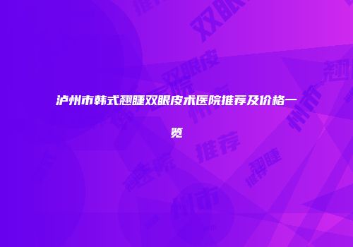 泸州市韩式翘睫双眼皮术医院推荐及价格一览