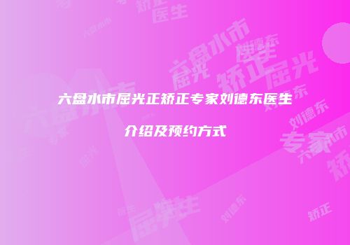 六盘水市屈光正矫正专家刘德东医生介绍及预约方式