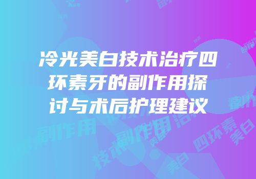 冷光美白技术治疗四环素牙的副作用探讨与术后护理建议