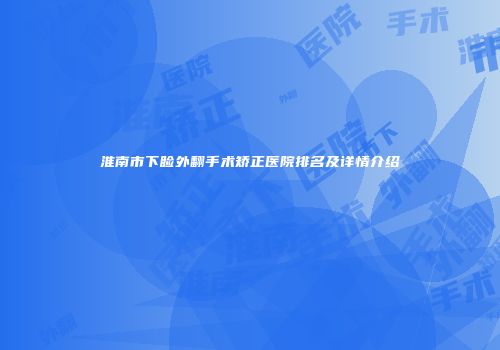 淮南市下睑外翻手术矫正医院排名及详情介绍