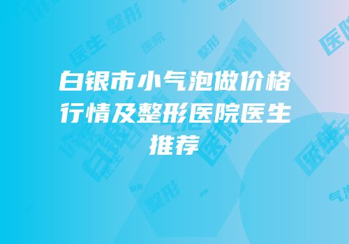 白银市小气泡做价格行情及整形医院医生推荐
