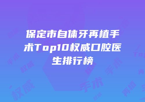 保定市自体牙再植手术Top10权威口腔医生排行榜