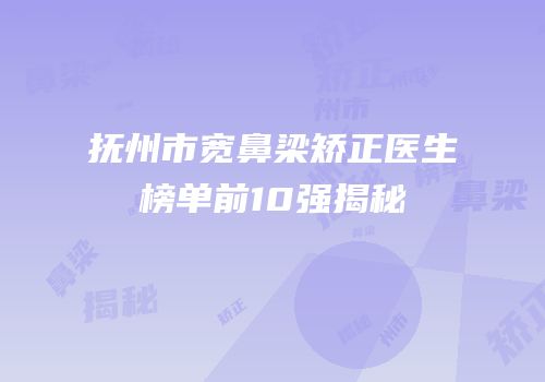抚州市宽鼻梁矫正医生榜单前10强揭秘