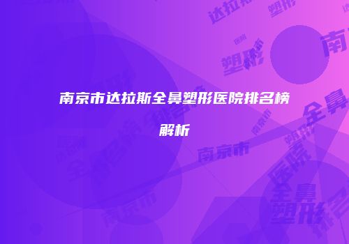 南京市达拉斯全鼻塑形医院排名榜解析