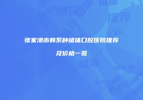 张家港市韩系种植体口腔医院推荐及价格一览