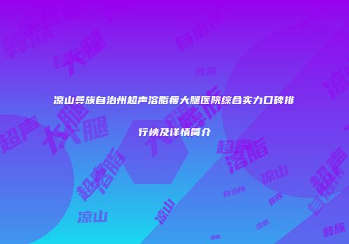 凉山彝族自治州超声溶脂瘦大腿医院综合实力口碑排行榜及详情简介