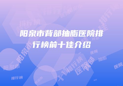 阳泉市背部抽脂医院排行榜前十佳介绍