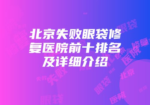 北京失败眼袋修复医院前十排名及详细介绍