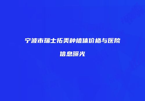 宁波市瑞士拓美种植体价格与医院信息曝光