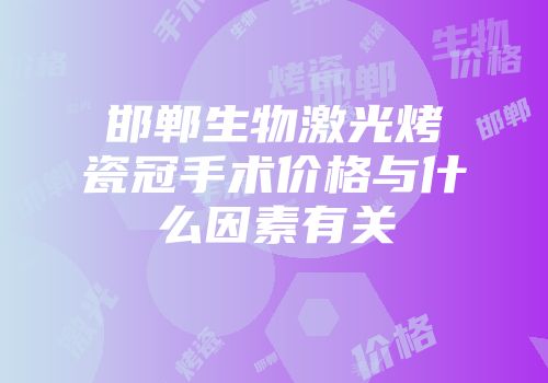邯郸生物激光烤瓷冠手术价格与什么因素有关