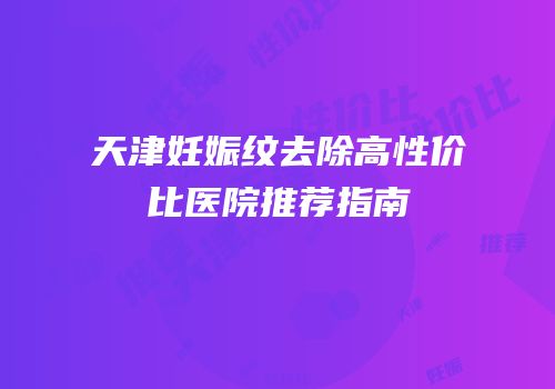 天津妊娠纹去除高性价比医院推荐指南