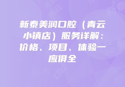 新泰美润口腔（青云小镇店）服务详解：价格、项目、体验一应俱全