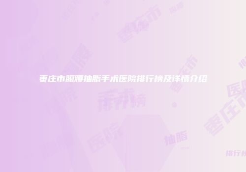 枣庄市腹腰抽脂手术医院排行榜及详情介绍