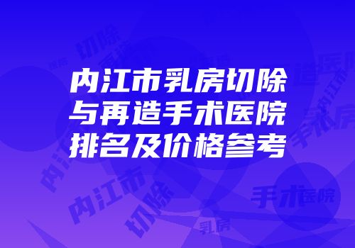 内江市乳房切除与再造手术医院排名及价格参考