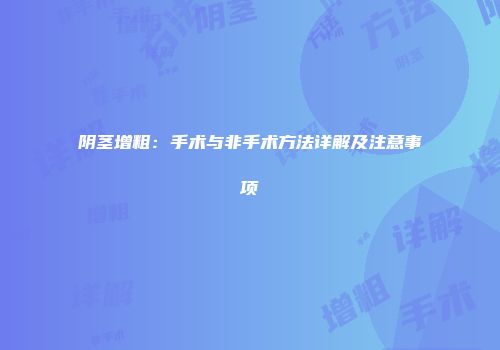 阴茎增粗：手术与非手术方法详解及注意事项